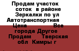 Продам участок 10 соток .в районе Зеркалки по ул. Автотранспортная 91 › Цена ­ 450 000 - Все города Другое » Продам   . Тверская обл.,Кимры г.